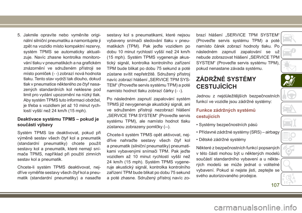 JEEP COMPASS 2018  Návod k použití a údržbě (in Czech) 5. Jakmile opravíte nebo vyměníte origi-
nální silniční pneumatiku a namontujete ji
zpět na vozidlo místo kompaktní rezervy,
systém TPMS se automaticky aktuali-
zuje. Navíc zhasne kontrolk