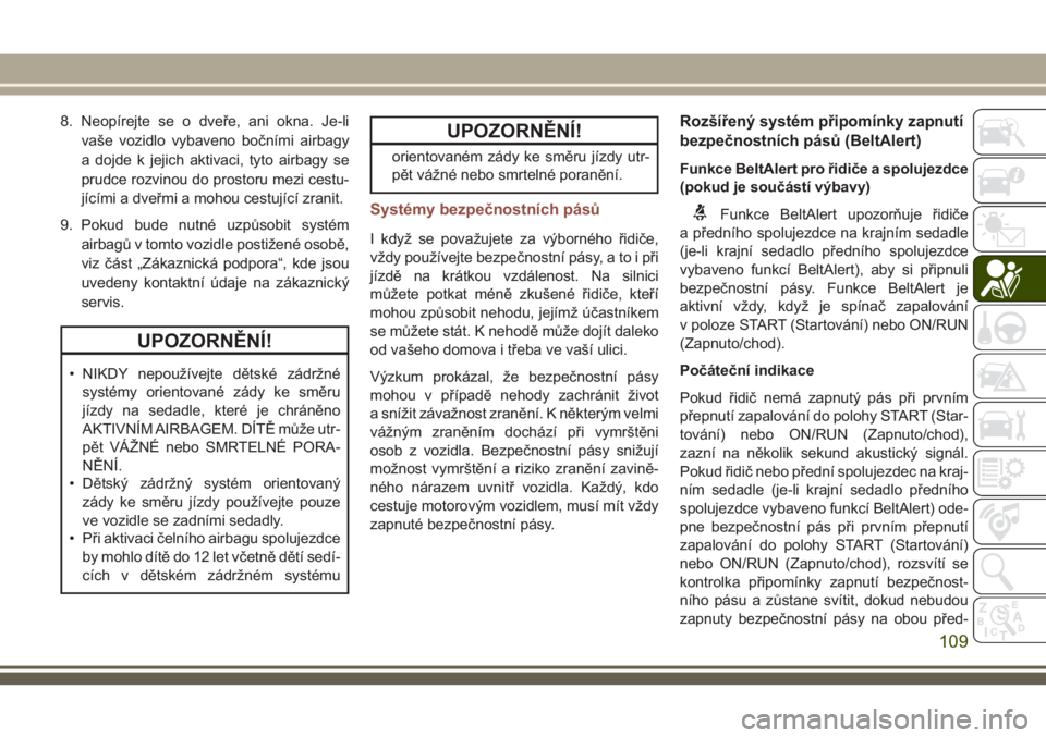 JEEP COMPASS 2018  Návod k použití a údržbě (in Czech) 8. Neopírejte se o dveře, ani okna. Je-li
vaše vozidlo vybaveno bočními airbagy
a dojde k jejich aktivaci, tyto airbagy se
prudce rozvinou do prostoru mezi cestu-
jícími a dveřmi a mohou cestu
