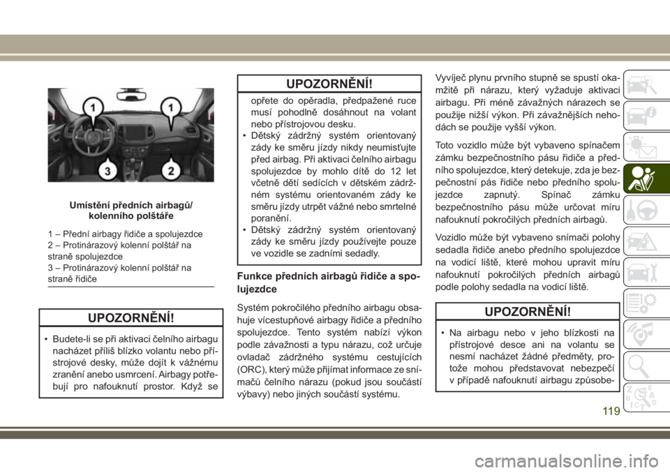 JEEP COMPASS 2018  Návod k použití a údržbě (in Czech) UPOZORNĚNÍ!
• Budete-li se při aktivaci čelního airbagu
nacházet příliš blízko volantu nebo pří-
strojové desky, může dojít k vážnému
zranění anebo usmrcení. Airbagy potře-
bu