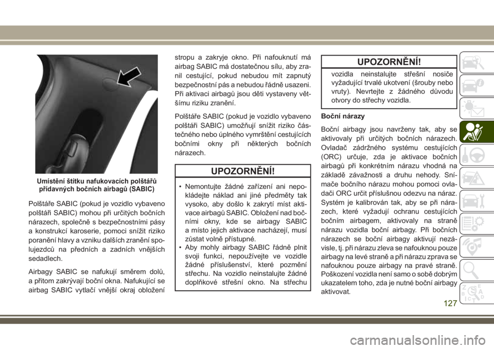 JEEP COMPASS 2018  Návod k použití a údržbě (in Czech) Polštáře SABIC (pokud je vozidlo vybaveno
polštáři SABIC) mohou při určitých bočních
nárazech, společně s bezpečnostními pásy
a konstrukcí karoserie, pomoci snížit riziko
poraněn