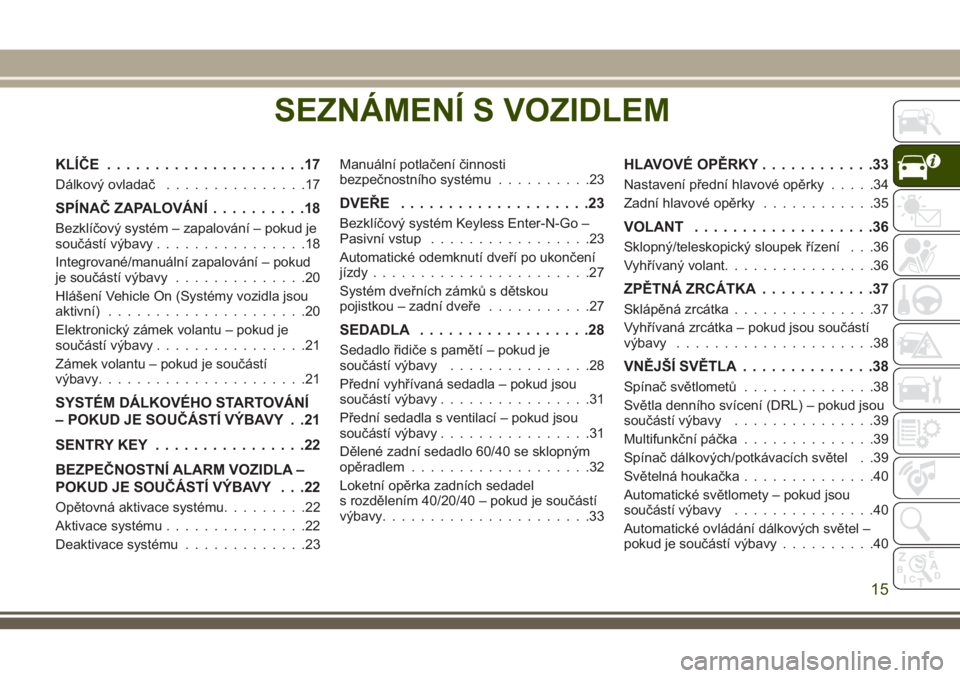 JEEP COMPASS 2018 Návod k použití a údržbě (in Czech) SEZNÁMENÍ S VOZIDLEM
KLÍČE.....................17
Dálkový ovladač...............17
SPÍNAČ ZAPALOVÁNÍ..........18
Bezklíčový systém – zapalování – pokud je
součástí výbavy..... JEEP COMPASS 2018 Návod k použití a údržbě (in Czech) SEZNÁMENÍ S VOZIDLEM
KLÍČE.....................17
Dálkový ovladač...............17
SPÍNAČ ZAPALOVÁNÍ..........18
Bezklíčový systém – zapalování – pokud je
součástí výbavy.....