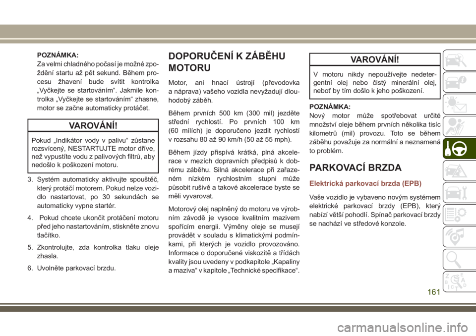 JEEP COMPASS 2018  Návod k použití a údržbě (in Czech) POZNÁMKA:
Za velmi chladného počasí je možné zpo-
ždění startu až pět sekund. Během pro-
cesu žhavení bude svítit kontrolka
„Vyčkejte se startováním“. Jakmile kon-
trolka „Vyč