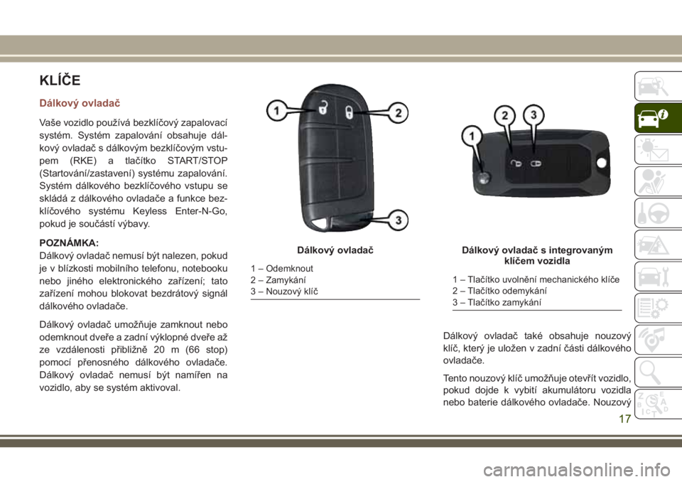 JEEP COMPASS 2018  Návod k použití a údržbě (in Czech) KLÍČE
Dálkový ovladač
Vaše vozidlo používá bezklíčový zapalovací
systém. Systém zapalování obsahuje dál-
kový ovladač s dálkovým bezklíčovým vstu-
pem (RKE) a tlačítko START