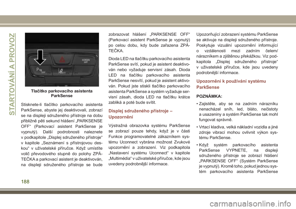 JEEP COMPASS 2018 Návod k použití a údržbě (in Czech) Stisknete-li tlačítko parkovacího asistenta
ParkSense, abyste jej deaktivovali, zobrazí
se na displeji sdruženého přístroje na dobu
přibližně pěti sekund hlášení „PARKSENSE
OFF“ (Pa JEEP COMPASS 2018 Návod k použití a údržbě (in Czech) Stisknete-li tlačítko parkovacího asistenta
ParkSense, abyste jej deaktivovali, zobrazí
se na displeji sdruženého přístroje na dobu
přibližně pěti sekund hlášení „PARKSENSE
OFF“ (Pa