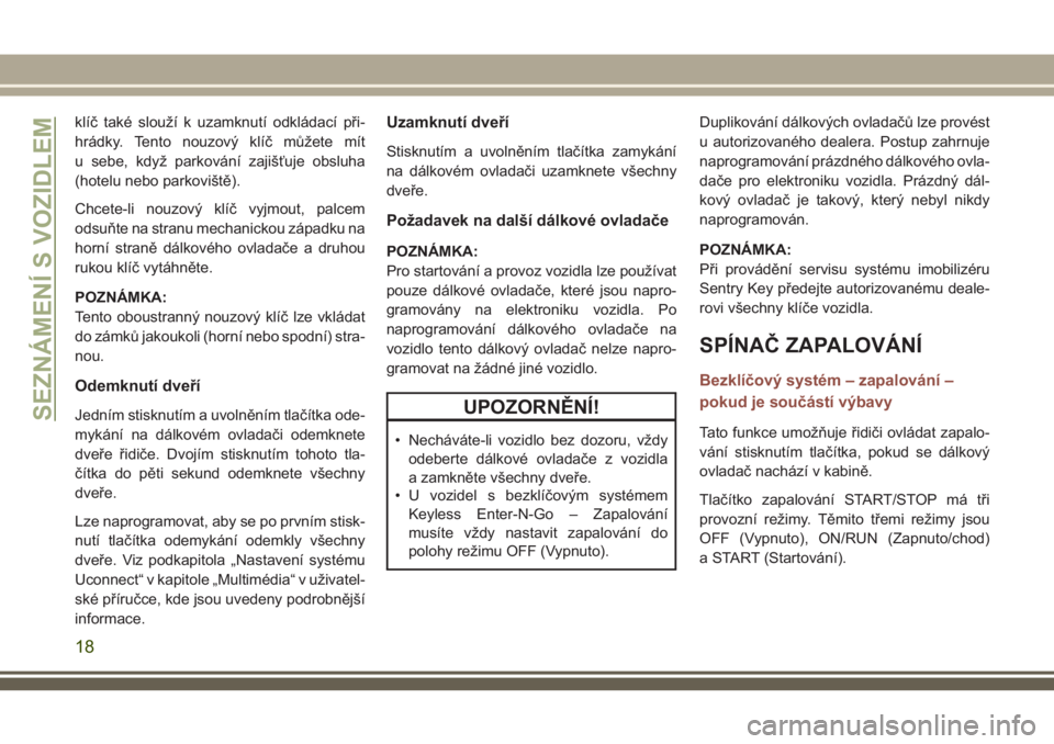 JEEP COMPASS 2018  Návod k použití a údržbě (in Czech) klíč také slouží k uzamknutí odkládací při-
hrádky. Tento nouzový klíč můžete mít
u sebe, když parkování zajišťuje obsluha
(hotelu nebo parkoviště).
Chcete-li nouzový klíč vy