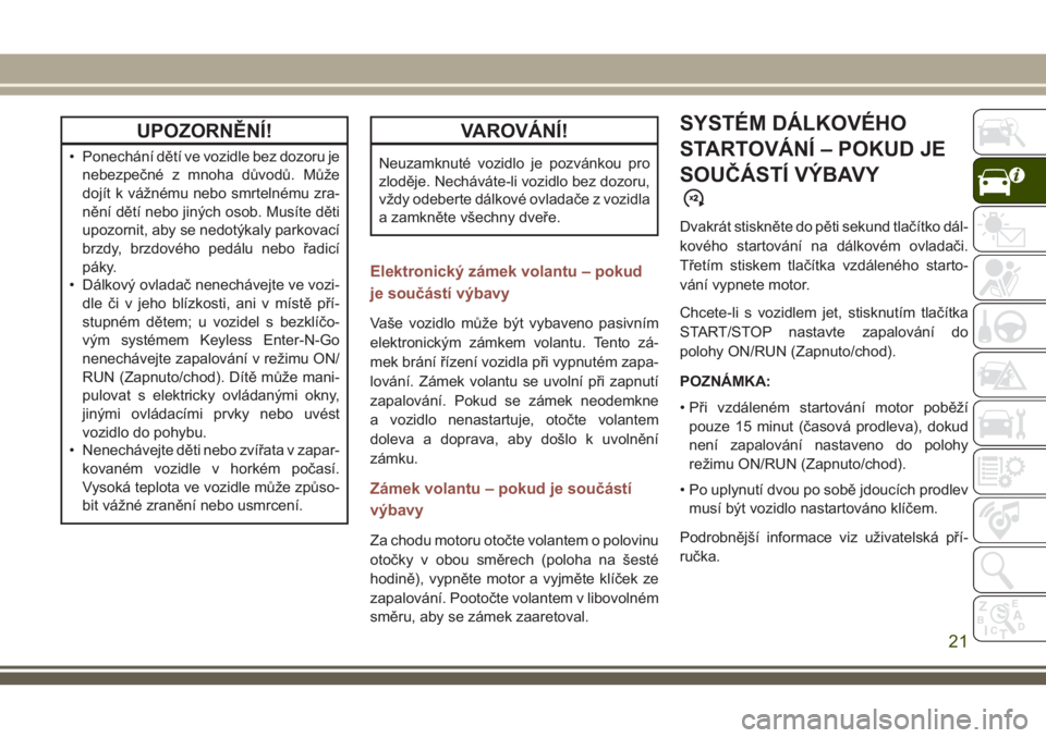JEEP COMPASS 2018  Návod k použití a údržbě (in Czech) UPOZORNĚNÍ!
• Ponechání dětí ve vozidle bez dozoru je
nebezpečné z mnoha důvodů. Může
dojít k vážnému nebo smrtelnému zra-
nění dětí nebo jiných osob. Musíte děti
upozornit, 