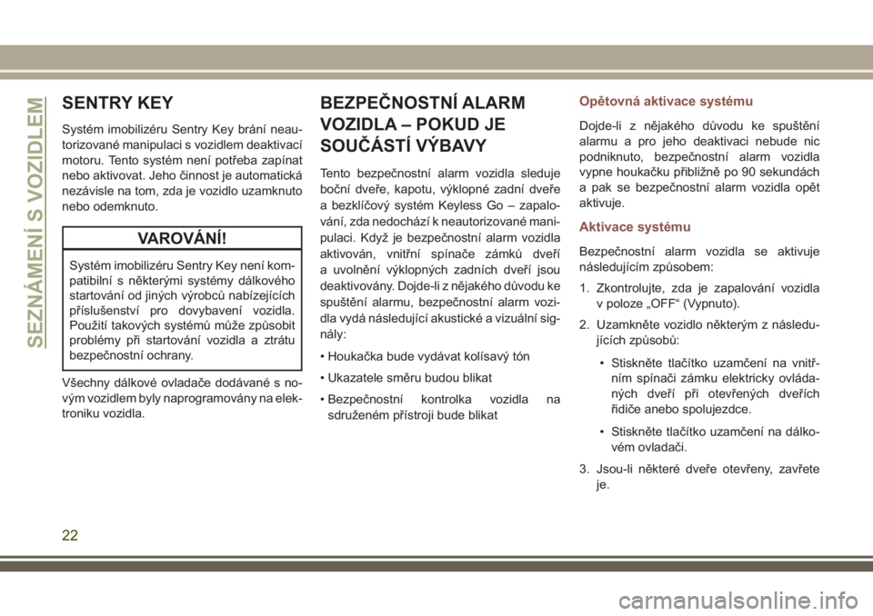 JEEP COMPASS 2018 Návod k použití a údržbě (in Czech) SENTRY KEY
Systém imobilizéru Sentry Key brání neau-
torizované manipulaci s vozidlem deaktivací
motoru. Tento systém není potřeba zapínat
nebo aktivovat. Jeho činnost je automatická
nezá JEEP COMPASS 2018 Návod k použití a údržbě (in Czech) SENTRY KEY
Systém imobilizéru Sentry Key brání neau-
torizované manipulaci s vozidlem deaktivací
motoru. Tento systém není potřeba zapínat
nebo aktivovat. Jeho činnost je automatická
nezá