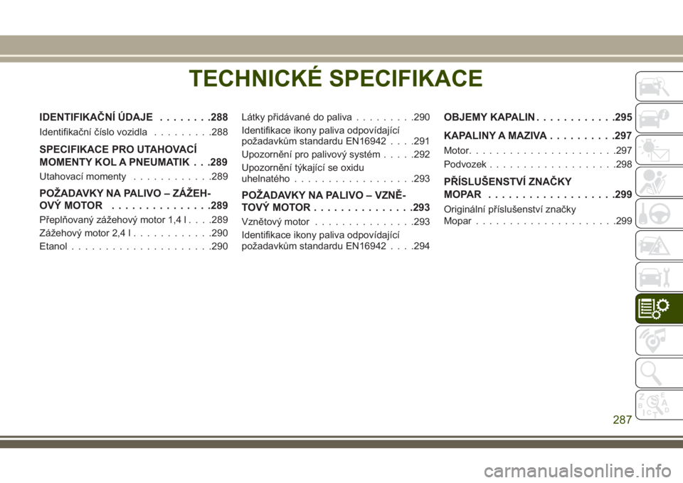 JEEP COMPASS 2018 Návod k použití a údržbě (in Czech) TECHNICKÉ SPECIFIKACE
IDENTIFIKAČNÍ ÚDAJE........288
Identifikační číslo vozidla.........288
SPECIFIKACE PRO UTAHOVACÍ
MOMENTY KOL A PNEUMATIK . . .289
Utahovací momenty............289
POŽA JEEP COMPASS 2018 Návod k použití a údržbě (in Czech) TECHNICKÉ SPECIFIKACE
IDENTIFIKAČNÍ ÚDAJE........288
Identifikační číslo vozidla.........288
SPECIFIKACE PRO UTAHOVACÍ
MOMENTY KOL A PNEUMATIK . . .289
Utahovací momenty............289
POŽA