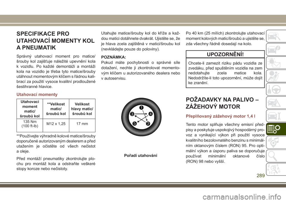 JEEP COMPASS 2018 Návod k použití a údržbě (in Czech) SPECIFIKACE PRO
UTAHOVACÍ MOMENTY KOL
A PNEUMATIK
Správný utahovací moment pro matice/
šrouby kol zajišťuje náležité upevnění kola
k vozidlu. Po každé demontáži a montáži
kola na voz JEEP COMPASS 2018 Návod k použití a údržbě (in Czech) SPECIFIKACE PRO
UTAHOVACÍ MOMENTY KOL
A PNEUMATIK
Správný utahovací moment pro matice/
šrouby kol zajišťuje náležité upevnění kola
k vozidlu. Po každé demontáži a montáži
kola na voz