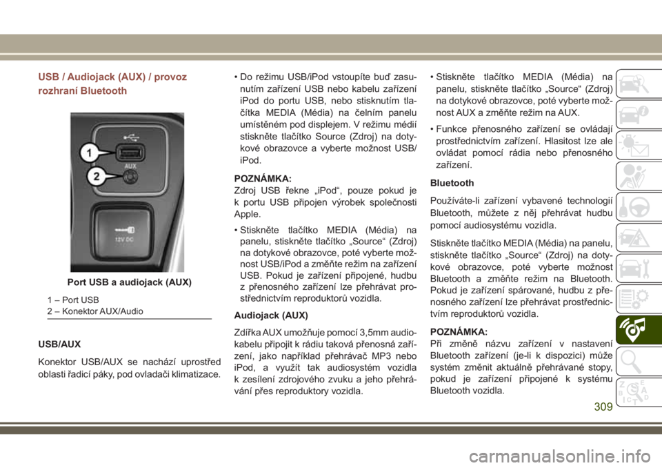 JEEP COMPASS 2018  Návod k použití a údržbě (in Czech) USB / Audiojack (AUX) / provoz
rozhraní Bluetooth
USB/AUX
Konektor USB/AUX se nachází uprostřed
oblasti řadicí páky, pod ovladači klimatizace.• Do režimu USB/iPod vstoupíte buď zasu-
nut