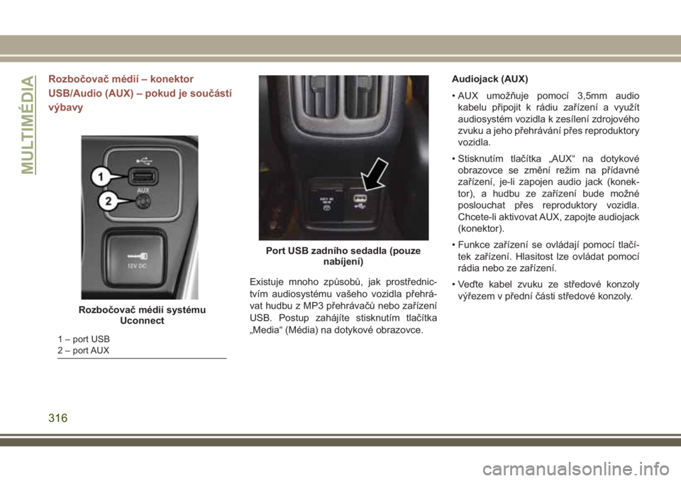 JEEP COMPASS 2018  Návod k použití a údržbě (in Czech) Rozbočovač médií – konektor
USB/Audio (AUX) – pokud je součástí
výbavy
Existuje mnoho způsobů, jak prostřednic-
tvím audiosystému vašeho vozidla přehrá-
vat hudbu z MP3 přehráva
