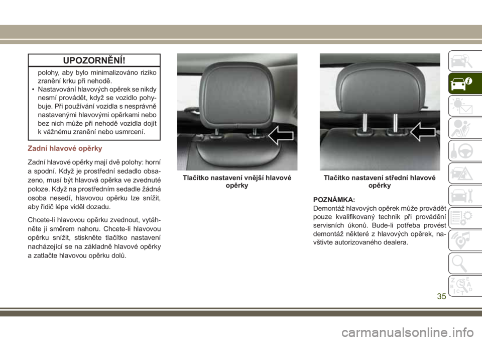 JEEP COMPASS 2018 Návod k použití a údržbě (in Czech) UPOZORNĚNÍ!
polohy, aby bylo minimalizováno riziko
zranění krku při nehodě.
• Nastavování hlavových opěrek se nikdy
nesmí provádět, když se vozidlo pohy-
buje. Při používání vozi JEEP COMPASS 2018 Návod k použití a údržbě (in Czech) UPOZORNĚNÍ!
polohy, aby bylo minimalizováno riziko
zranění krku při nehodě.
• Nastavování hlavových opěrek se nikdy
nesmí provádět, když se vozidlo pohy-
buje. Při používání vozi