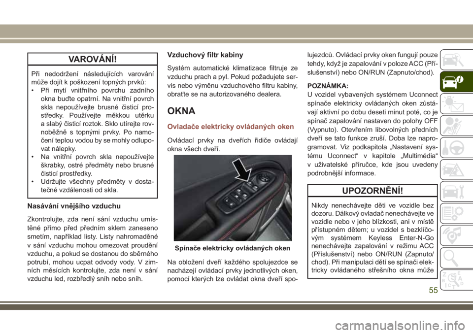 JEEP COMPASS 2018 Návod k použití a údržbě (in Czech) VAROVÁNÍ!
Při nedodržení následujících varování
může dojít k poškození topných prvků:
• Při mytí vnitřního povrchu zadního
okna buďte opatrní. Na vnitřní povrch
skla nepou JEEP COMPASS 2018 Návod k použití a údržbě (in Czech) VAROVÁNÍ!
Při nedodržení následujících varování
může dojít k poškození topných prvků:
• Při mytí vnitřního povrchu zadního
okna buďte opatrní. Na vnitřní povrch
skla nepou