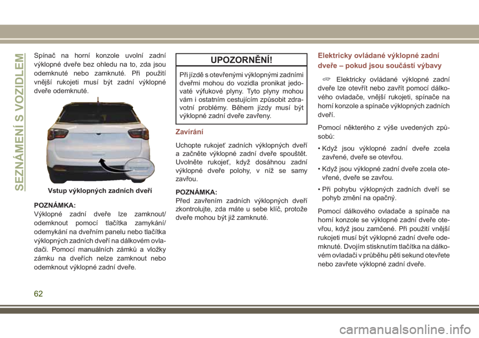 JEEP COMPASS 2018  Návod k použití a údržbě (in Czech) Spínač na horní konzole uvolní zadní
výklopné dveře bez ohledu na to, zda jsou
odemknuté nebo zamknuté. Při použití
vnější rukojeti musí být zadní výklopné
dveře odemknuté.
POZN