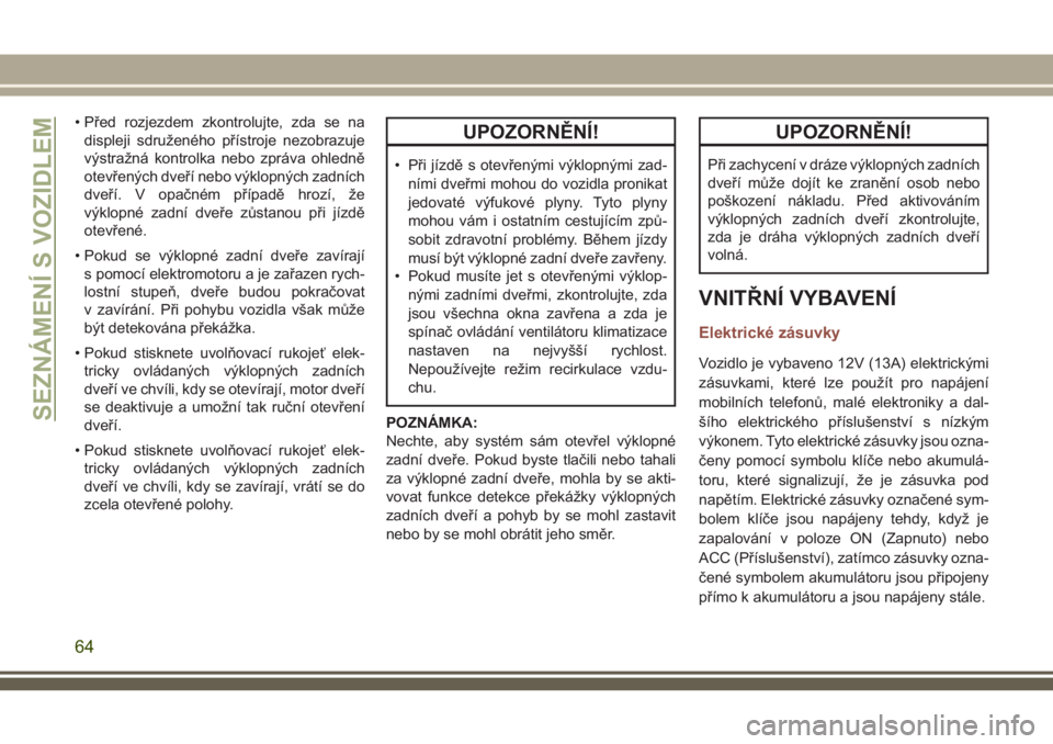 JEEP COMPASS 2018  Návod k použití a údržbě (in Czech) • Před rozjezdem zkontrolujte, zda se na
displeji sdruženého přístroje nezobrazuje
výstražná kontrolka nebo zpráva ohledně
otevřených dveří nebo výklopných zadních
dveří. V opačn