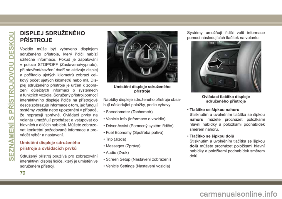 JEEP COMPASS 2018 Návod k použití a údržbě (in Czech) DISPLEJ SDRUŽENÉHO
PŘÍSTROJE
Vozidlo může být vybaveno displejem
sdruženého přístroje, který řidiči nabízí
užitečné informace. Pokud je zapalování
v poloze STOP/OFF (Zastaveno/vyp JEEP COMPASS 2018 Návod k použití a údržbě (in Czech) DISPLEJ SDRUŽENÉHO
PŘÍSTROJE
Vozidlo může být vybaveno displejem
sdruženého přístroje, který řidiči nabízí
užitečné informace. Pokud je zapalování
v poloze STOP/OFF (Zastaveno/vyp