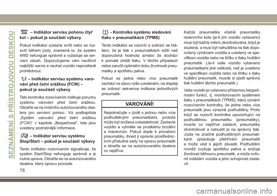JEEP COMPASS 2018  Návod k použití a údržbě (in Czech) SERV4WD– Indikátor servisu pohonu čtyř
kol – pokud je součástí výbavy
Pokud indikátor zůstane svítit nebo se roz-
svítí během jízdy, znamená to, že systém
4WD nefunguje správně 