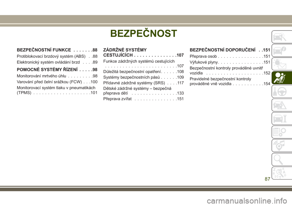 JEEP COMPASS 2018 Návod k použití a údržbě (in Czech) BEZPEČNOST
BEZPEČNOSTNÍ FUNKCE.......88
Protiblokovací brzdový systém (ABS) . .88
Elektronický systém ovládání brzd....89
POMOCNÉ SYSTÉMY ŘÍZENÍ.....98
Monitorování mrtvého úhlu... JEEP COMPASS 2018 Návod k použití a údržbě (in Czech) BEZPEČNOST
BEZPEČNOSTNÍ FUNKCE.......88
Protiblokovací brzdový systém (ABS) . .88
Elektronický systém ovládání brzd....89
POMOCNÉ SYSTÉMY ŘÍZENÍ.....98
Monitorování mrtvého úhlu...