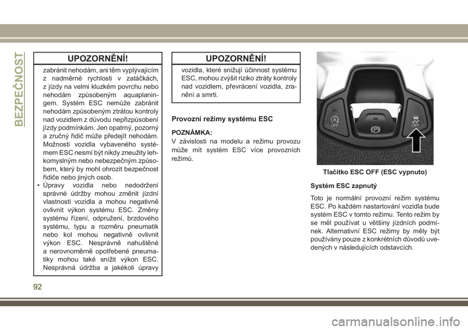 JEEP COMPASS 2018 Návod k použití a údržbě (in Czech) UPOZORNĚNÍ!
zabránit nehodám, ani těm vyplývajícím
z nadměrné rychlosti v zatáčkách,
z jízdy na velmi kluzkém povrchu nebo
nehodám způsobeným aquaplanin-
gem. Systém ESC nemůže za JEEP COMPASS 2018 Návod k použití a údržbě (in Czech) UPOZORNĚNÍ!
zabránit nehodám, ani těm vyplývajícím
z nadměrné rychlosti v zatáčkách,
z jízdy na velmi kluzkém povrchu nebo
nehodám způsobeným aquaplanin-
gem. Systém ESC nemůže za