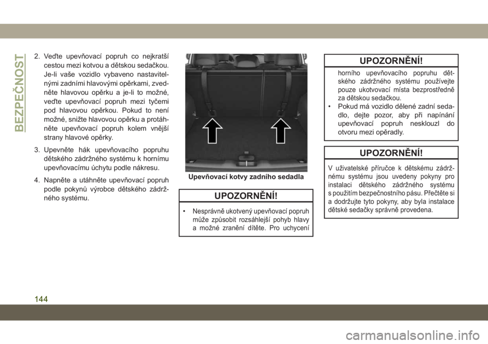 JEEP COMPASS 2019  Návod k použití a údržbě (in Czech) 2. Veďte upevňovací popruh co nejkratší
cestou mezi kotvou a dětskou sedačkou.
Je-li vaše vozidlo vybaveno nastavitel-
nými zadními hlavovými opěrkami, zved-
něte hlavovou opěrku a je-li