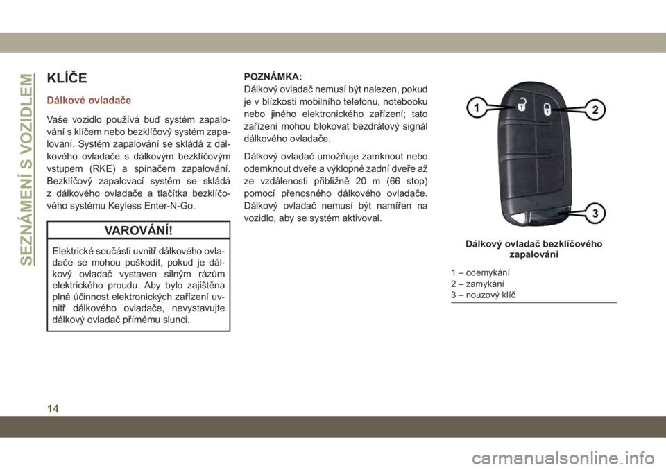 JEEP COMPASS 2019  Návod k použití a údržbě (in Czech) KLÍČE
Dálkové ovladače
Vaše vozidlo používá buď systém zapalo-
vání s klíčem nebo bezklíčový systém zapa-
lování. Systém zapalování se skládá z dál-
kového ovladače s dál
