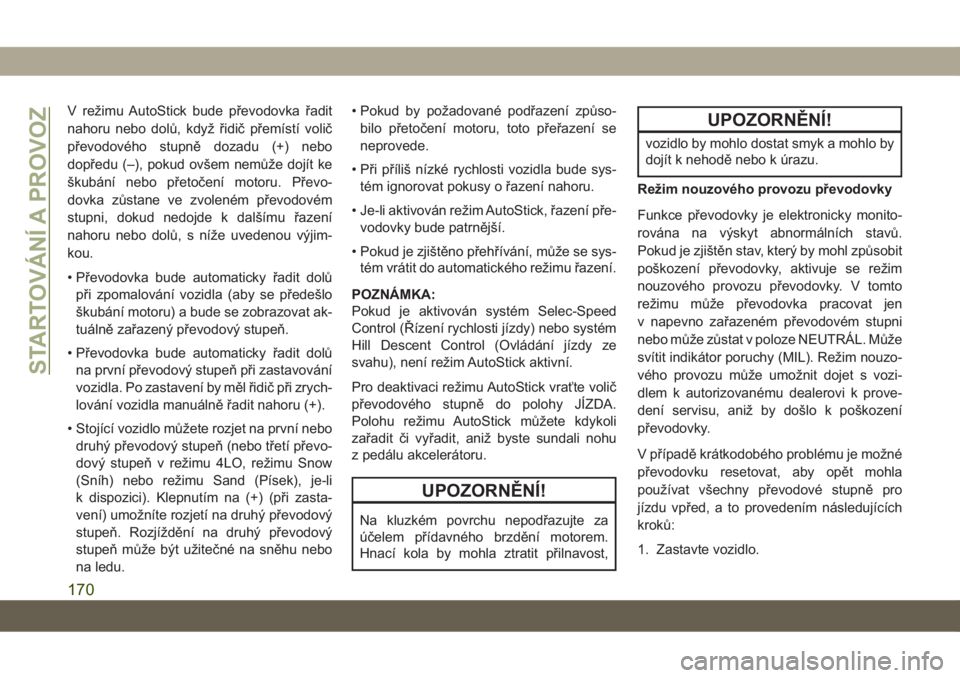 JEEP COMPASS 2019  Návod k použití a údržbě (in Czech) V režimu AutoStick bude převodovka řadit
nahoru nebo dolů, když řidič přemístí volič
převodového stupně dozadu (+) nebo
dopředu (–), pokud ovšem nemůže dojít ke
škubání nebo p