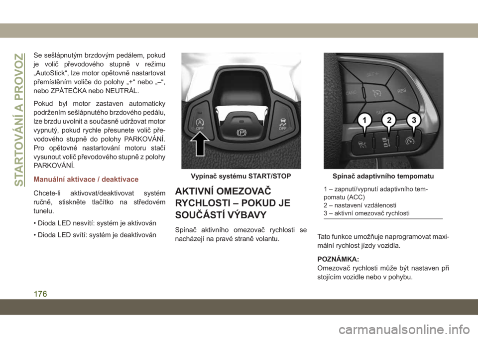 JEEP COMPASS 2019  Návod k použití a údržbě (in Czech) Se sešlápnutým brzdovým pedálem, pokud
je volič převodového stupně v režimu
„AutoStick“, lze motor opětovně nastartovat
přemístěním voliče do polohy „+“ nebo „–“,
nebo Z