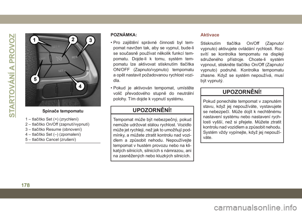 JEEP COMPASS 2019  Návod k použití a údržbě (in Czech) POZNÁMKA:
• Pro zajištění správné činnosti byl tem-
pomat navržen tak, aby se vypnul, bude-li
se současně používat několik funkcí tem-
pomatu. Dojde-li k tomu, systém tem-
pomatu lze 