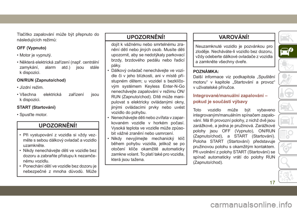 JEEP COMPASS 2019  Návod k použití a údržbě (in Czech) Tlačítko zapalování může být přepnuto do
následujících režimů:
OFF (Vypnuto)
• Motor je vypnutý.
• Některá elektrická zařízení (např. centrální
zamykání, alarm atd.) jsou 