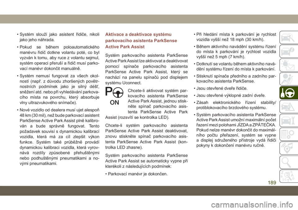 JEEP COMPASS 2019  Návod k použití a údržbě (in Czech) • Systém slouží jako asistent řidiče, nikoli
jako jeho náhrada.
• Pokud se během poloautomatického
manévru řidič dotkne volantu poté, co byl
vyzván k tomu, aby ruce z volantu sejmul,
