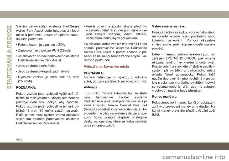 JEEP COMPASS 2019  Návod k použití a údržbě (in Czech) Systém parkovacího asistenta ParkSense
Active Park Assist bude fungovat a hledat
místo k parkování pouze při splnění násle-
dujících podmínek:
• Poloha řazení je v poloze JÍZDA.
• Z
