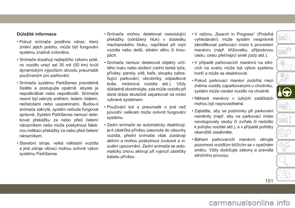 JEEP COMPASS 2019  Návod k použití a údržbě (in Czech) Důležité informace
• Pokud snímače postihne náraz, který
změní jejich polohu, může být fungování
systému značně ovlivněno.
• Snímače dosahují nejlepšího výkonu poté,
co vo