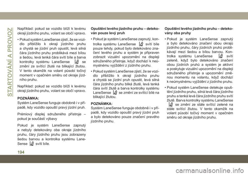 JEEP COMPASS 2019  Návod k použití a údržbě (in Czech) Například: pokud se vozidlo blíží k levému
okraji jízdního pruhu, volant se otočí vpravo.
• Pokud systém LaneSense zjistí, že se vozi-
dlo přiblížilo k okraji jízdního pruhu
a chys