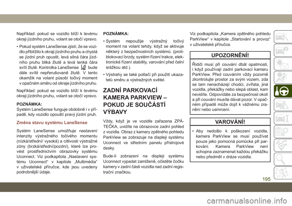 JEEP COMPASS 2019  Návod k použití a údržbě (in Czech) Například: pokud se vozidlo blíží k levému
okraji jízdního pruhu, volant se otočí vpravo.
• Pokud systém LaneSense zjistí, že se vozi-
dlo přiblížilo k okraji jízdního pruhu a chys