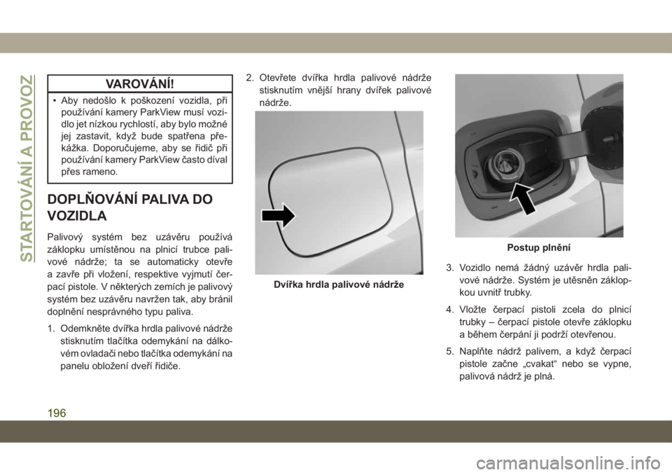 JEEP COMPASS 2019  Návod k použití a údržbě (in Czech) VAROVÁNÍ!
• Aby nedošlo k poškození vozidla, při
používání kamery ParkView musí vozi-
dlo jet nízkou rychlostí, aby bylo možné
jej zastavit, když bude spatřena pře-
kážka. Doporu