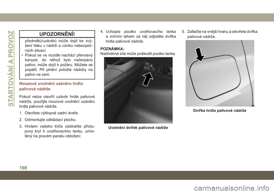 JEEP COMPASS 2019  Návod k použití a údržbě (in Czech) UPOZORNĚNÍ!
předmětů/uzávěrů může dojít ke zvý-
šení tlaku v nádrži a vzniku nebezpeč-
ných situací.
• Pokud se ve vozidle nachází přenosný
kanystr, do něhož bylo načerpán