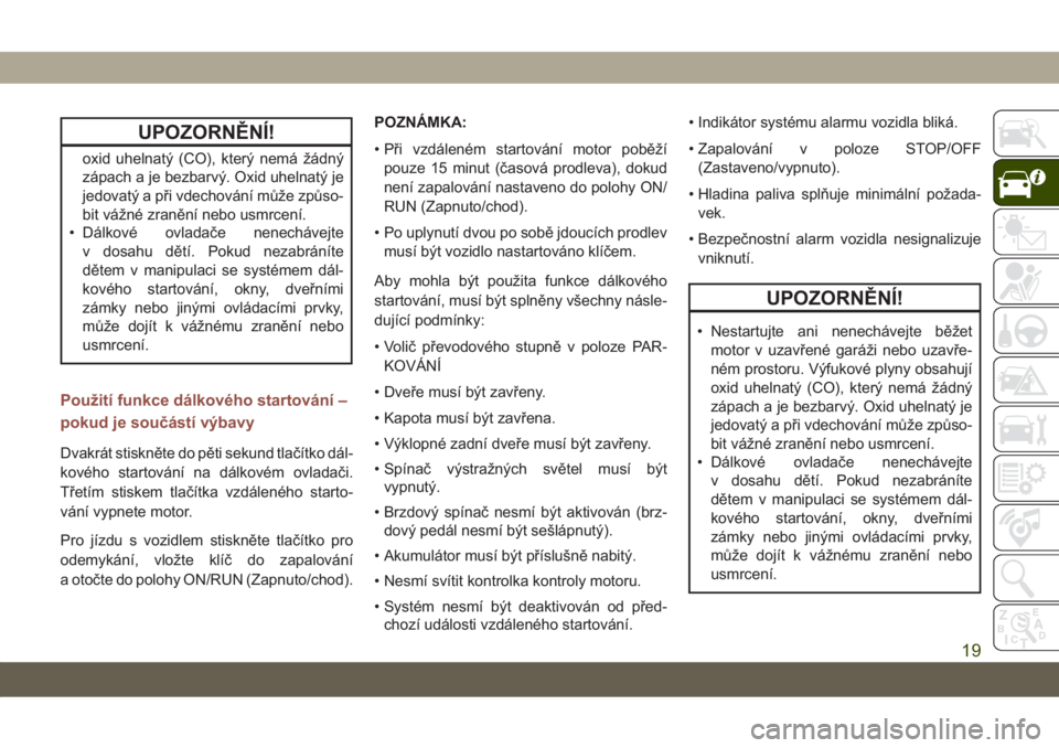 JEEP COMPASS 2019  Návod k použití a údržbě (in Czech) UPOZORNĚNÍ!
oxid uhelnatý (CO), který nemá žádný
zápach a je bezbarvý. Oxid uhelnatý je
jedovatý a při vdechování může způso-
bit vážné zranění nebo usmrcení.
• Dálkové ovl