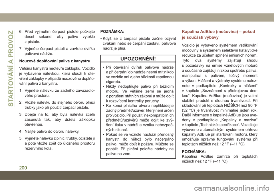 JEEP COMPASS 2019  Návod k použití a údržbě (in Czech) 6. Před vyjmutím čerpací pistole počkejte
deset sekund, aby palivo vyteklo
z pistole.
7. Vyjměte čerpací pistoli a zavřete dvířka
palivové nádrže.
Nouzové doplňování paliva z kanystr