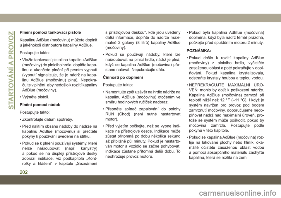 JEEP COMPASS 2019  Návod k použití a údržbě (in Czech) Plnění pomocí tankovací pistole
Kapalinu AdBlue (močovinu) můžete doplnit
u jakéhokoli distributora kapaliny AdBlue.
Postupujte takto:
• Vložte tankovací pistoli na kapalinu AdBlue
(močov