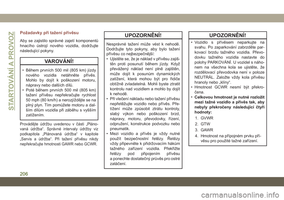 JEEP COMPASS 2019  Návod k použití a údržbě (in Czech) Požadavky při tažení přívěsu
Aby se zajistilo správné zajetí komponentů
hnacího ústrojí nového vozidla, dodržujte
následující pokyny.
VAROVÁNÍ!
• Během prvních 500 mil (805 km