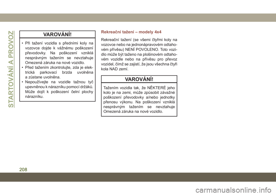 JEEP COMPASS 2019  Návod k použití a údržbě (in Czech) VAROVÁNÍ!
• Při tažení vozidla s předními koly na
vozovce dojde k vážnému poškození
převodovky. Na poškození vzniklá
nesprávným tažením se nevztahuje
Omezená záruka na nové vo