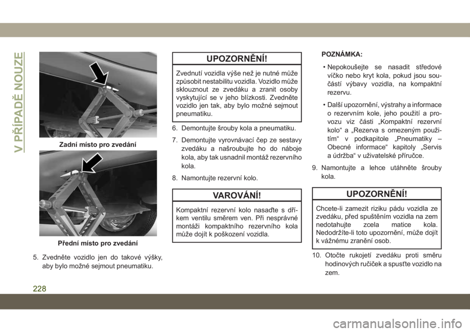 JEEP COMPASS 2019  Návod k použití a údržbě (in Czech) 5. Zvedněte vozidlo jen do takové výšky,
aby bylo možné sejmout pneumatiku.
UPOZORNĚNÍ!
Zvednutí vozidla výše než je nutné může
způsobit nestabilitu vozidla. Vozidlo může
sklouznout 