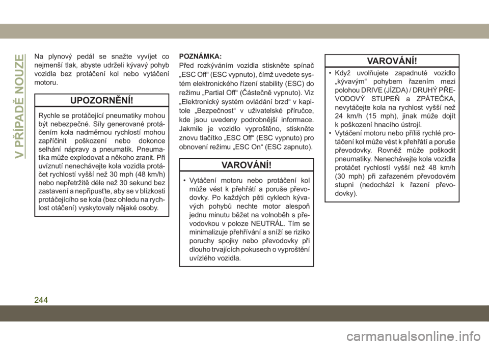 JEEP COMPASS 2019  Návod k použití a údržbě (in Czech) Na plynový pedál se snažte vyvíjet co
nejmenší tlak, abyste udrželi kývavý pohyb
vozidla bez protáčení kol nebo vytáčení
motoru.
UPOZORNĚNÍ!
Rychle se protáčející pneumatiky mohou