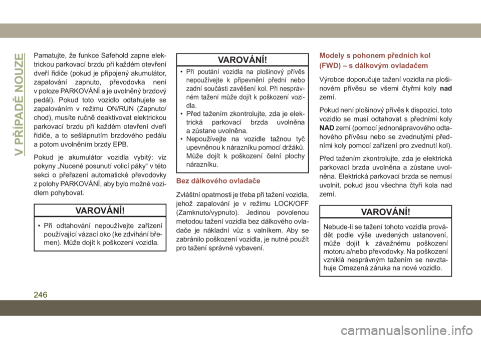 JEEP COMPASS 2019  Návod k použití a údržbě (in Czech) Pamatujte, že funkce Safehold zapne elek-
trickou parkovací brzdu při každém otevření
dveří řidiče (pokud je připojený akumulátor,
zapalování zapnuto, převodovka není
v poloze PARKOV