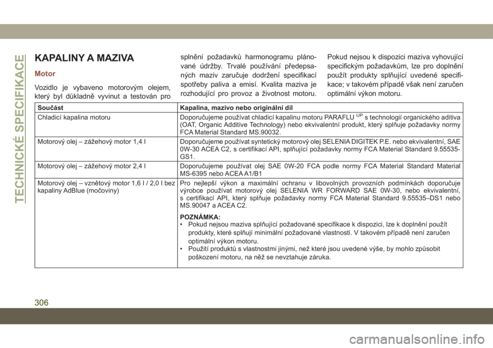 JEEP COMPASS 2019 Návod k použití a údržbě (in Czech) KAPALINY A MAZIVA
Motor
Vozidlo je vybaveno motorovým olejem,
který byl důkladně vyvinut a testován prosplnění požadavků harmonogramu pláno-
vané údržby. Trvalé používání předepsa-
JEEP COMPASS 2019 Návod k použití a údržbě (in Czech) KAPALINY A MAZIVA
Motor
Vozidlo je vybaveno motorovým olejem,
který byl důkladně vyvinut a testován prosplnění požadavků harmonogramu pláno-
vané údržby. Trvalé používání předepsa-