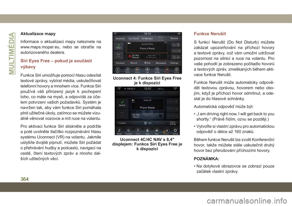 JEEP COMPASS 2019  Návod k použití a údržbě (in Czech) Aktualizace mapy
Informace o aktualizaci mapy naleznete na
www.maps.mopar.eu, nebo se obraťte na
autorizovaného dealera.
Siri Eyes Free – pokud je součástí
výbavy
Funkce Siri umožňuje pomoc�