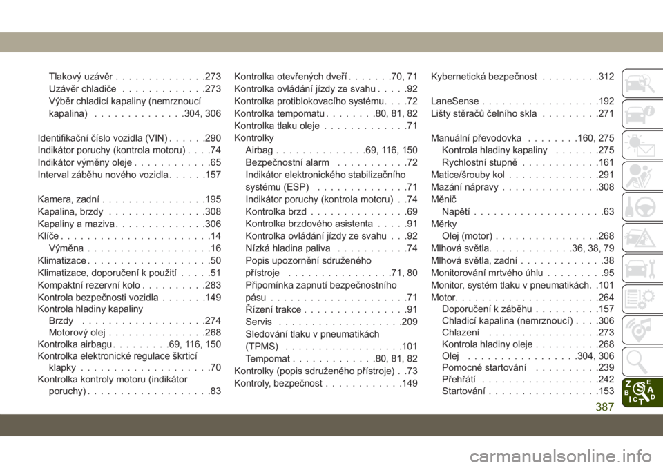 JEEP COMPASS 2019  Návod k použití a údržbě (in Czech) Tlakový uzávěr..............273
Uzávěr chladiče.............273
Výběr chladicí kapaliny (nemrznoucí
kapalina)..............304, 306
Identifikační číslo vozidla (VIN)......290
Indikátor 