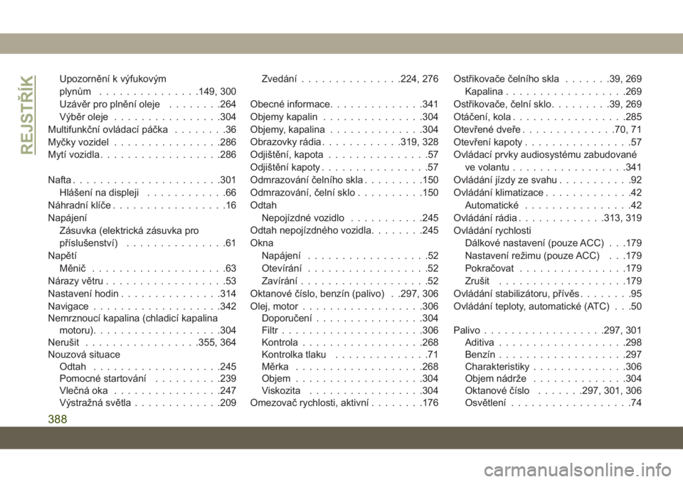JEEP COMPASS 2019  Návod k použití a údržbě (in Czech) Upozornění k výfukovým
plynům...............149, 300
Uzávěr pro plnění oleje........264
Výběr oleje................304
Multifunkční ovládací páčka........36
Myčky vozidel............