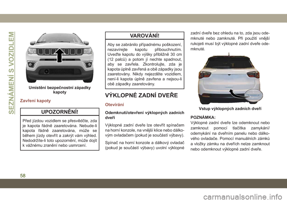JEEP COMPASS 2019 Návod k použití a údržbě (in Czech) Zavření kapoty
UPOZORNĚNÍ!
Před jízdou vozidlem se přesvědčte, zda
je kapota řádně zaaretována. Nebude-li
kapota řádně zaaretována, může se
během jízdy otevřít a zakrýt vám v JEEP COMPASS 2019 Návod k použití a údržbě (in Czech) Zavření kapoty
UPOZORNĚNÍ!
Před jízdou vozidlem se přesvědčte, zda
je kapota řádně zaaretována. Nebude-li
kapota řádně zaaretována, může se
během jízdy otevřít a zakrýt vám v