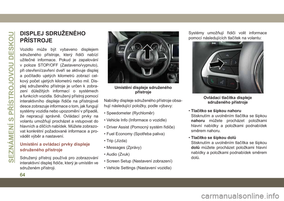 JEEP COMPASS 2019 Návod k použití a údržbě (in Czech) DISPLEJ SDRUŽENÉHO
PŘÍSTROJE
Vozidlo může být vybaveno displejem
sdruženého přístroje, který řidiči nabízí
užitečné informace. Pokud je zapalování
v poloze STOP/OFF (Zastaveno/vyp JEEP COMPASS 2019 Návod k použití a údržbě (in Czech) DISPLEJ SDRUŽENÉHO
PŘÍSTROJE
Vozidlo může být vybaveno displejem
sdruženého přístroje, který řidiči nabízí
užitečné informace. Pokud je zapalování
v poloze STOP/OFF (Zastaveno/vyp